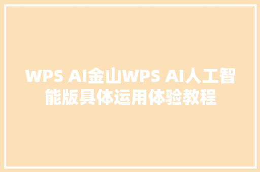 WPS AI金山WPS AI人工智能版具体运用体验教程