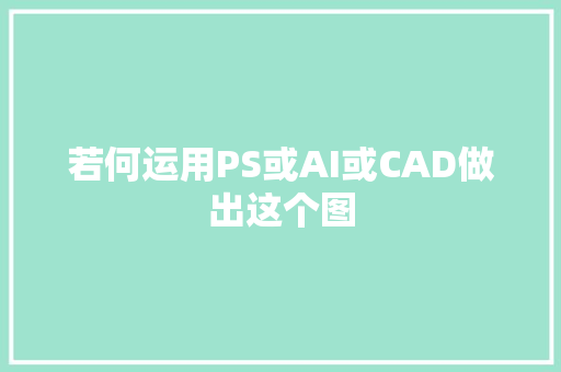 若何运用PS或AI或CAD做出这个图