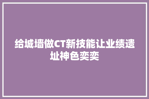 给城墙做CT新技能让业绩遗址神色奕奕