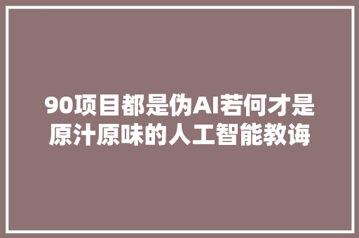 90项目都是伪AI若何才是原汁原味的人工智能教诲