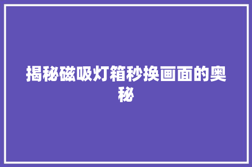 揭秘磁吸灯箱秒换画面的奥秘