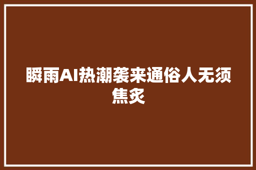 瞬雨AI热潮袭来通俗人无须焦炙