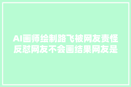 AI画师绘制路飞被网友责怪反怼网友不会画结果网友是官方画师