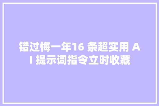 错过悔一年16 条超实用 AI 提示词指令立时收藏