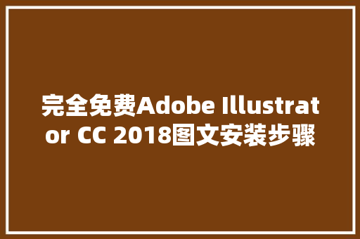 完全免费Adobe Illustrator CC 2018图文安装步骤教程附Ai2018安装包