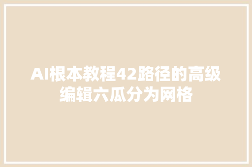 AI根本教程42路径的高级编辑六瓜分为网格