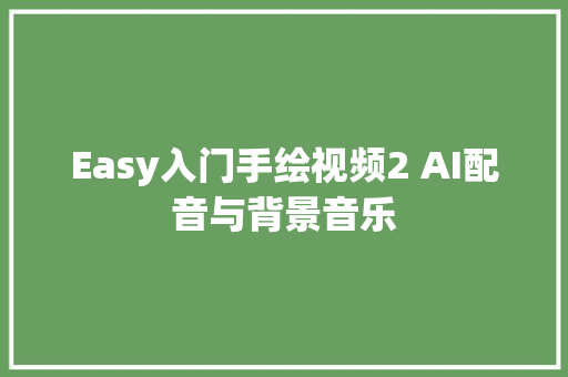 Easy入门手绘视频2 AI配音与背景音乐