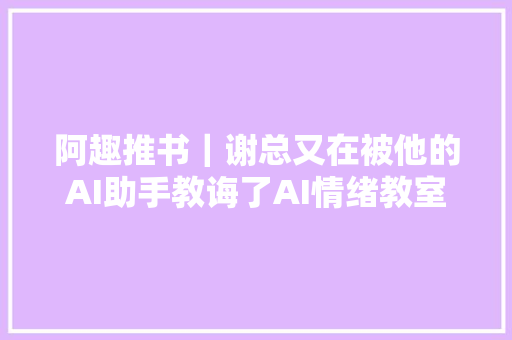 阿趣推书｜谢总又在被他的AI助手教诲了AI情绪教室开课了