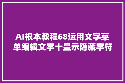 AI根本教程68运用文字菜单编辑文字十显示隐藏字符