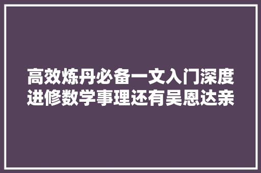 高效炼丹必备一文入门深度进修数学事理还有吴恩达亲授课程