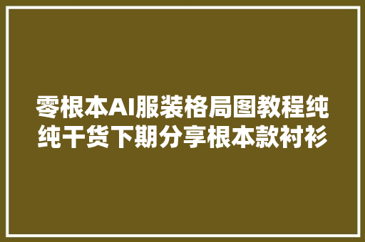 零根本AI服装格局图教程纯纯干货下期分享根本款衬衫