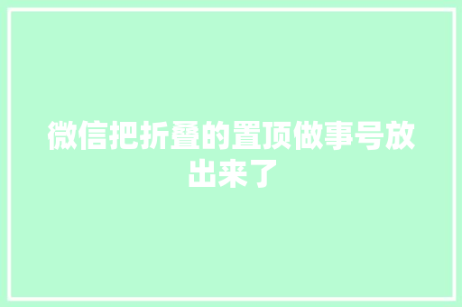 微信把折叠的置顶做事号放出来了