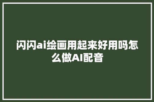 闪闪ai绘画用起来好用吗怎么做AI配音