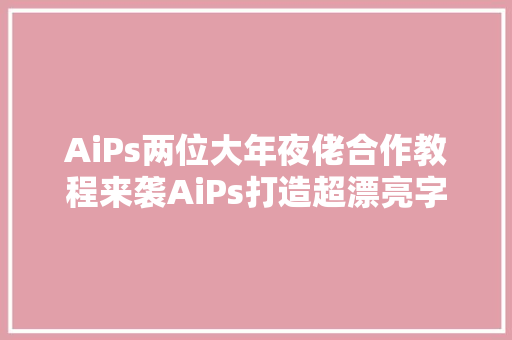 AiPs两位大年夜佬合作教程来袭AiPs打造超漂亮字母插画速Get