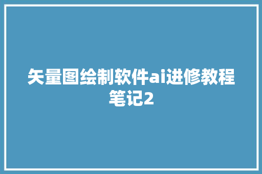 矢量图绘制软件ai进修教程笔记2