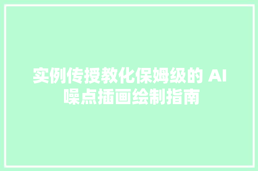 实例传授教化保姆级的 AI 噪点插画绘制指南