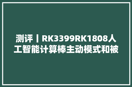 测评丨RK3399RK1808人工智能计算棒主动模式和被动模式