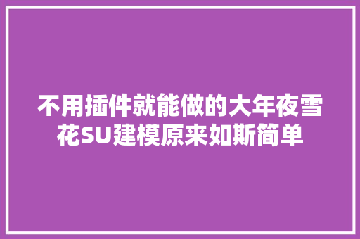 不用插件就能做的大年夜雪花SU建模原来如斯简单