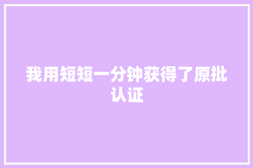 我用短短一分钟获得了原批认证