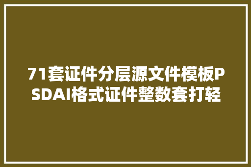 71套证件分层源文件模板PSDAI格式证件整数套打轻松快捷