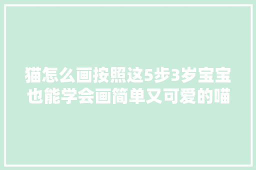 猫怎么画按照这5步3岁宝宝也能学会画简单又可爱的喵星人