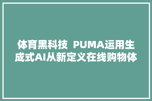 体育黑科技  PUMA运用生成式AI从新定义在线购物体验