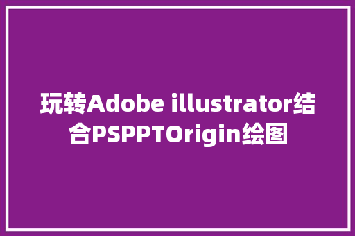 玩转Adobe illustrator结合PSPPTOrigin绘图