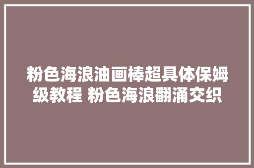 粉色海浪油画棒超具体保姆级教程 粉色海浪翻涌交织成浪漫