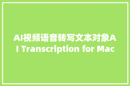 AI视频语音转写文本对象AI Transcription for Mac中文版