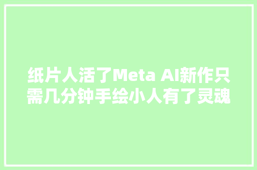 纸片人活了Meta AI新作只需几分钟手绘小人有了灵魂