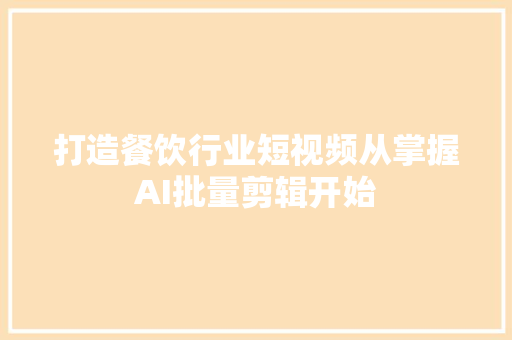 打造餐饮行业短视频从掌握AI批量剪辑开始