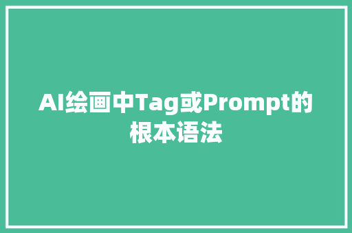 AI绘画中Tag或Prompt的根本语法