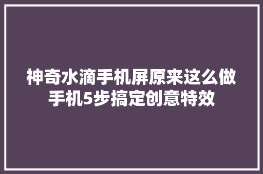 神奇水滴手机屏原来这么做手机5步搞定创意特效