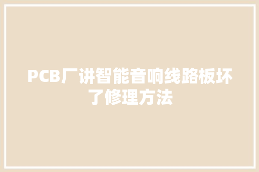 PCB厂讲智能音响线路板坏了修理方法