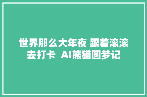 世界那么大年夜 跟着滚滚去打卡  AI熊猫圆梦记