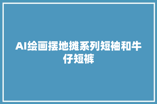 AI绘画摆地摊系列短袖和牛仔短裤