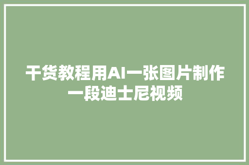 干货教程用AI一张图片制作一段迪士尼视频