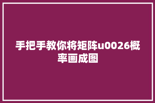 手把手教你将矩阵u0026概率画成图