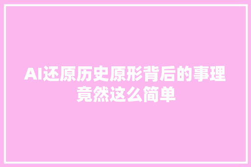 AI还原历史原形背后的事理竟然这么简单