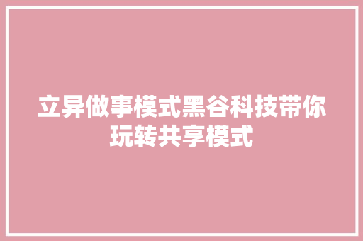 立异做事模式黑谷科技带你玩转共享模式