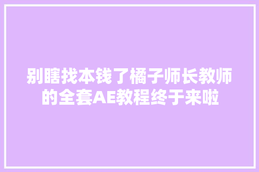 别瞎找本钱了橘子师长教师的全套AE教程终于来啦