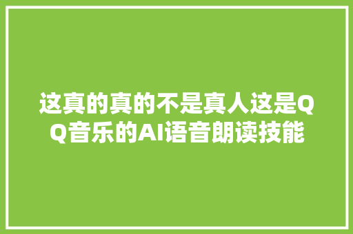 这真的真的不是真人这是QQ音乐的AI语音朗读技能