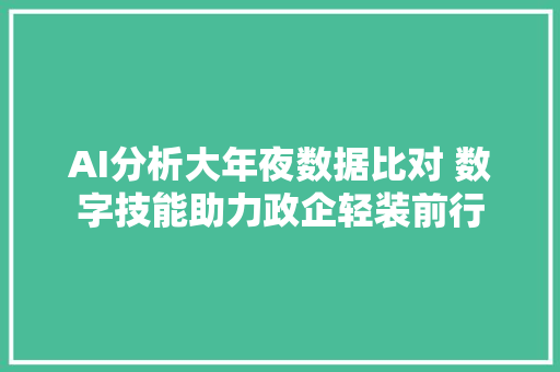 AI分析大年夜数据比对 数字技能助力政企轻装前行