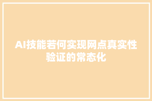 AI技能若何实现网点真实性验证的常态化