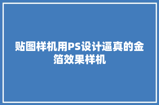 贴图样机用PS设计逼真的金箔效果样机