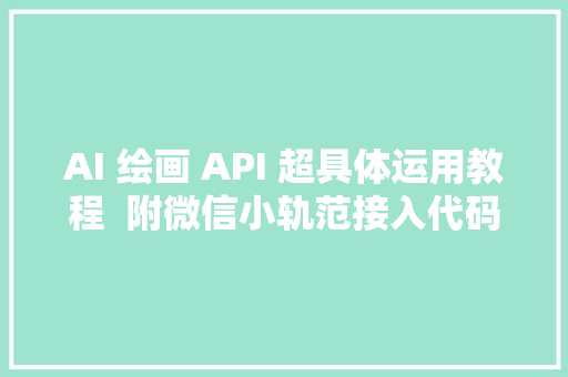 AI 绘画 API 超具体运用教程  附微信小轨范接入代码