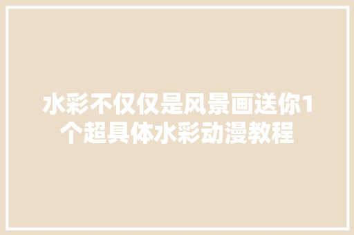 水彩不仅仅是风景画送你1个超具体水彩动漫教程