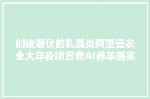 创造潜伏的乳腺炎阿里云农业大年夜脑宣告AI养羊新实践