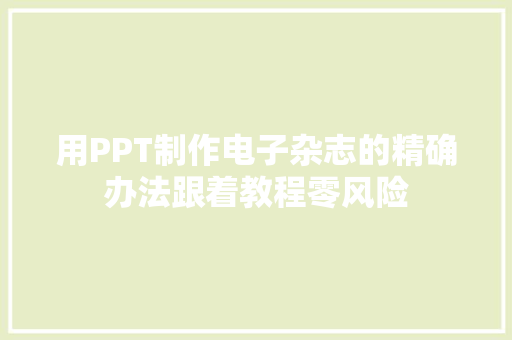 用PPT制作电子杂志的精确办法跟着教程零风险