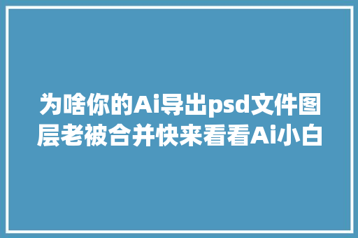 为啥你的Ai导出psd文件图层老被合并快来看看Ai小白是怎么做的